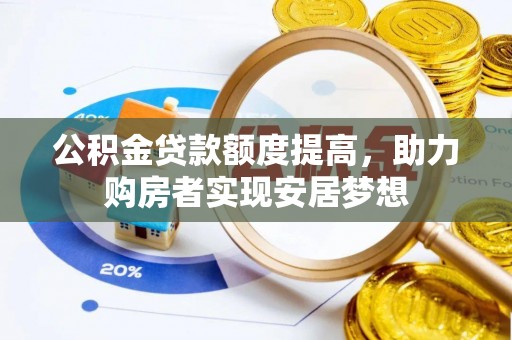 贵溪公积金贷款额度提高，助力购房者实现安居梦想