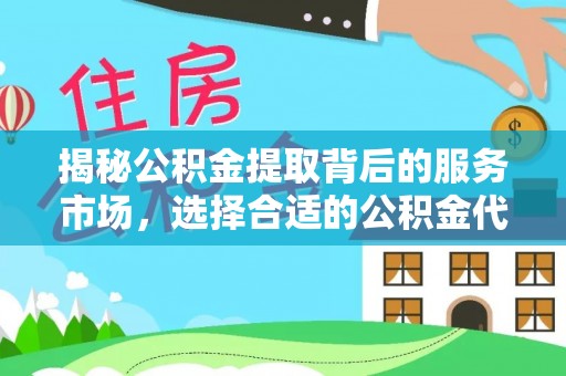 贵溪揭秘公积金提取背后的服务市场，选择合适的公积金代办提取公司是关键