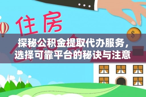贵溪探秘公积金提取代办服务，选择可靠平台的秘诀与注意事项