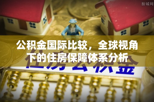 贵溪公积金国际比较，全球视角下的住房保障体系分析