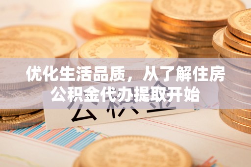 贵溪优化生活品质，从了解住房公积金代办提取开始