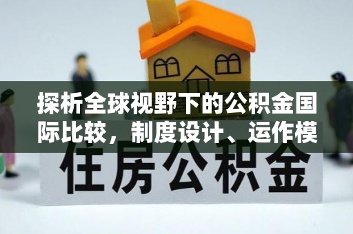 贵溪探析全球视野下的公积金国际比较，制度设计、运作模式与未来趋势