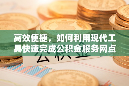 贵溪高效便捷，如何利用现代工具快速完成公积金服务网点查询