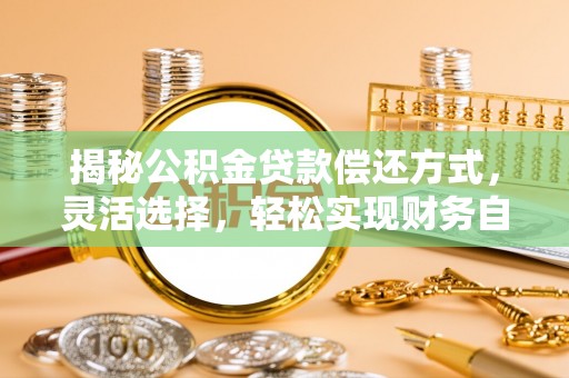 贵溪揭秘公积金贷款偿还方式，灵活选择，轻松实现财务自由