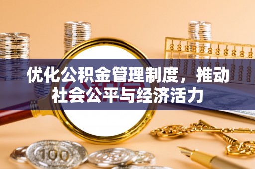 贵溪优化公积金管理制度，推动社会公平与经济活力