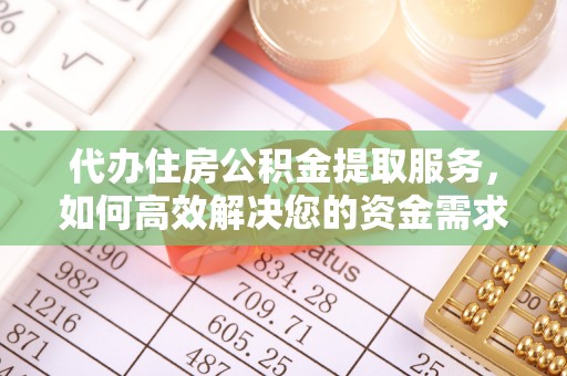 贵溪代办住房公积金提取服务，如何高效解决您的资金需求