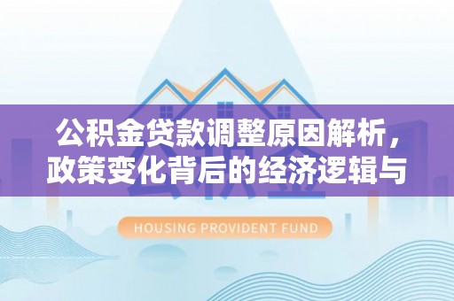 贵溪公积金贷款调整原因解析，政策变化背后的经济逻辑与民生考量