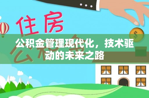 贵溪公积金管理现代化，技术驱动的未来之路