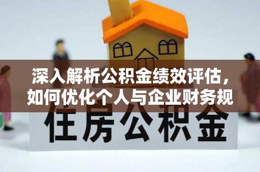 贵溪深入解析公积金绩效评估，如何优化个人与企业财务规划